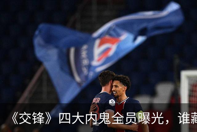 《交锋》四大内鬼全员曝光，谁藏得最深？结局一个比一个惨