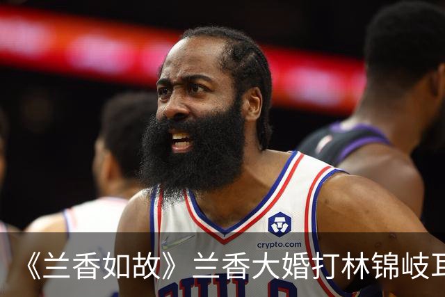 《兰香如故》兰香大婚打林锦岐耳光背后，有5层深意！林锦岐秒懂