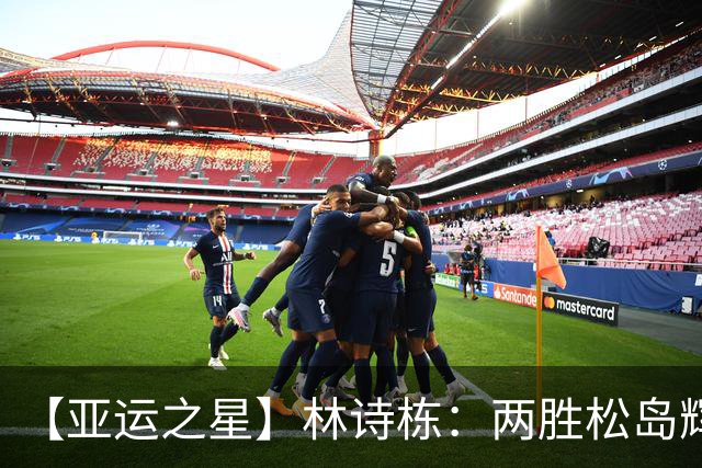 【亚运之星】林诗栋：两胜松岛辉空 用冠军告别失意