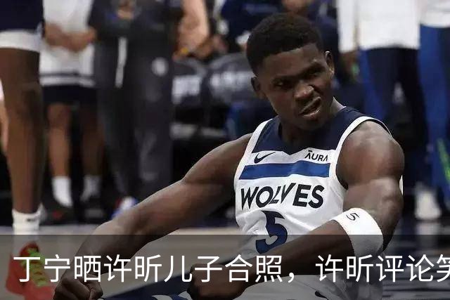 丁宁晒许昕儿子合照，许昕评论笑翻全网