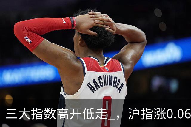 三大指数高开低走 ，沪指涨0.06%报3952.13点，广告营销行业领涨
