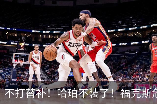 不打替补！哈珀不装了！福克斯危机！马刺怎么选？
