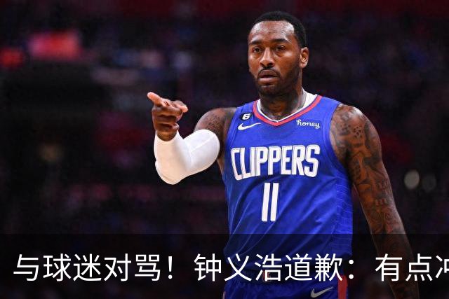 与球迷对骂！钟义浩道歉：有点冲动，输球都难受，我没控制住情绪