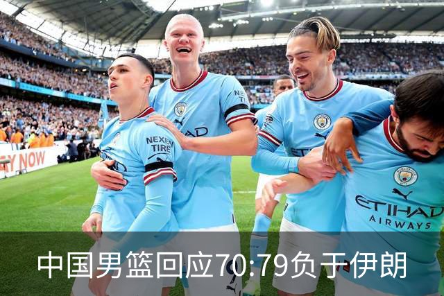 中国男篮回应70:79负于伊朗