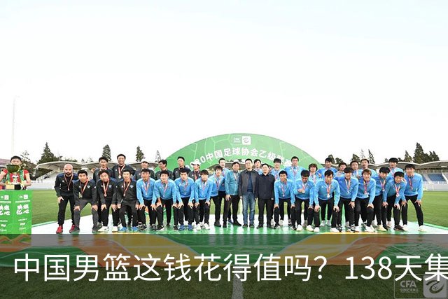 中国男篮这钱花得值吗？138天集训花费超千万，换来亚运无缘奖牌