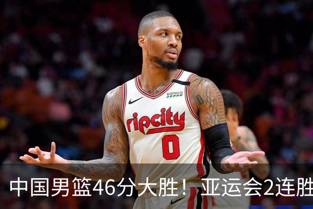 中国男篮46分大胜！亚运会2连胜，李悦洲爆发，廖三宁23分