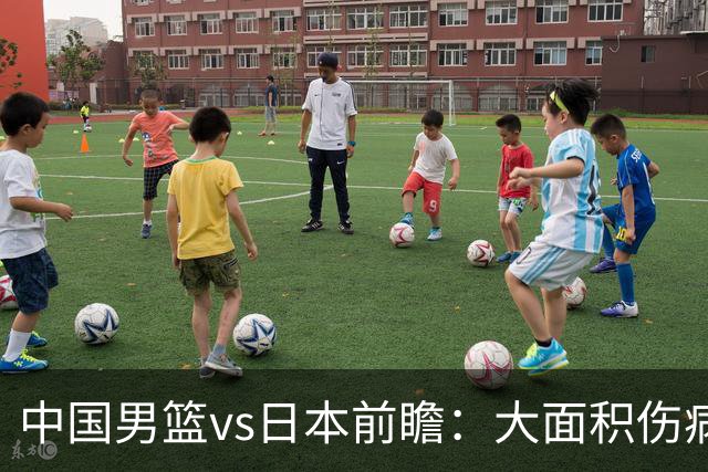 中国男篮vs日本前瞻：大面积伤病PK东道主 廖三宁带队冲决赛
