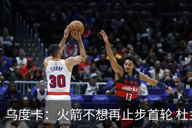 乌度卡：火箭不想再止步首轮 杜兰特称我在场上球队更好