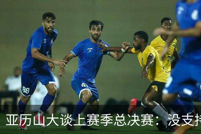 亚历山大谈上赛季总决赛：没支持任何一方 只是在欣赏高水平篮球