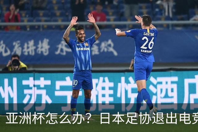 亚洲杯怎么办？日本足协退出电竞世界杯 因沙特局势日益紧张