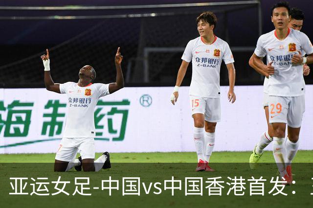 亚运女足-中国vs中国香港首发：王霜、乌日古木拉先发 邵子钦替补