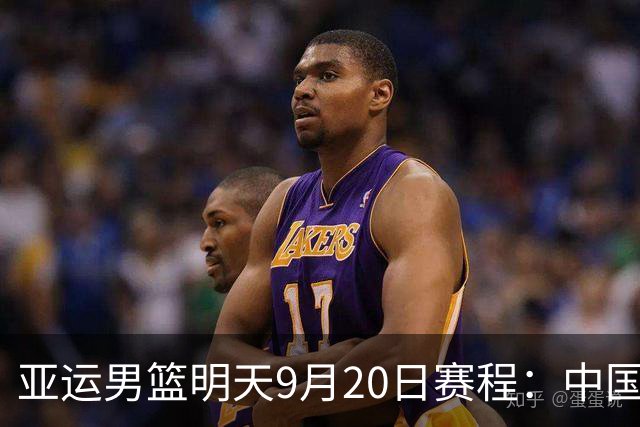 亚运男篮明天9月20日赛程：中国PK伊朗争夺铜牌，日本PK韩国