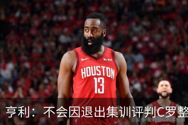 亨利：不会因退出集训评判C罗整个生涯，我对C罗的尊重就像对梅西