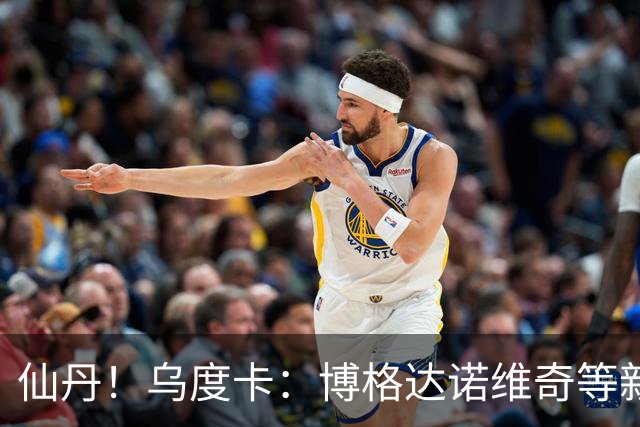 仙丹！乌度卡：博格达诺维奇等新援弥补了球队弱点 并增加了深度
