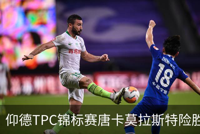 仰德TPC锦标赛唐卡莫拉斯特险胜 许龙一郑蕴和T11