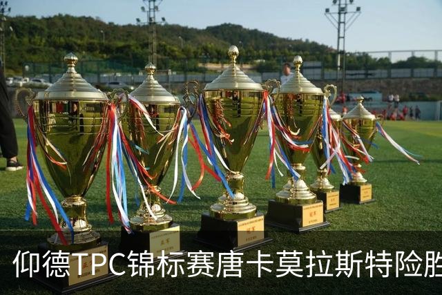 仰德TPC锦标赛唐卡莫拉斯特险胜 许龙一郑蕴和T11