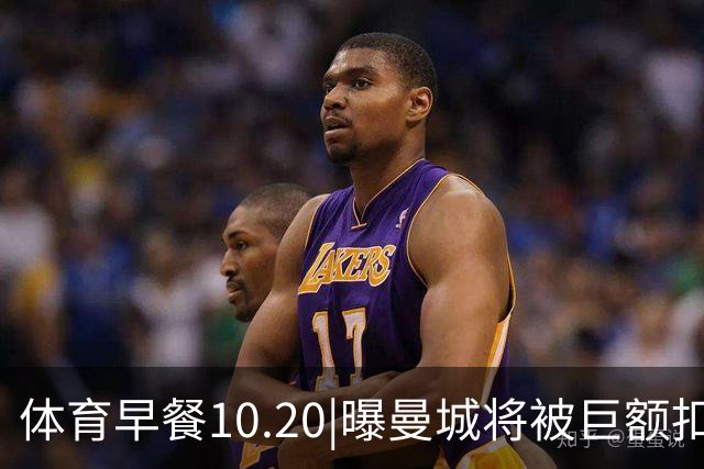 体育早餐10.20|曝曼城将被巨额扣分恐降级 C罗被葡萄牙禁赛30天