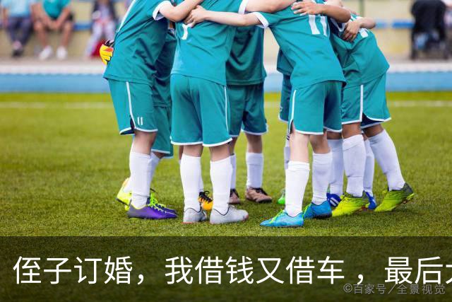 侄子订婚，我借钱又借车 ，最后大嫂还把他退婚的原因怪在我头上