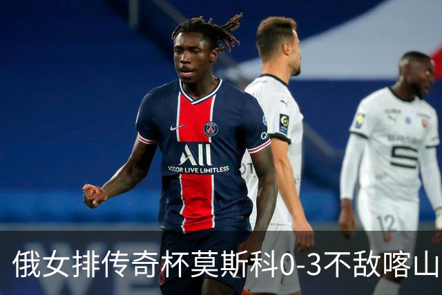 俄女排传奇杯莫斯科0-3不敌喀山 王云蕗首发夺6分