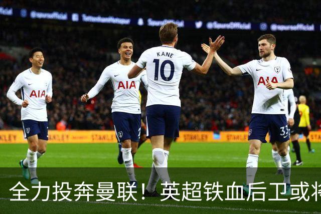 全力投奔曼联！英超铁血后卫或将空降！完美替代伤废王牌