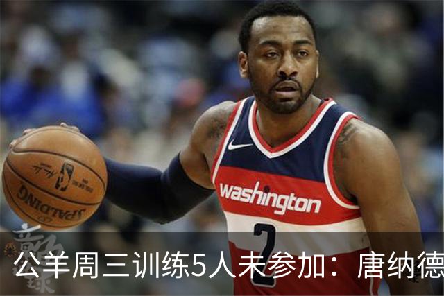 公羊周三训练5人未参加：唐纳德、沃特森等缺练，亚当斯轮休