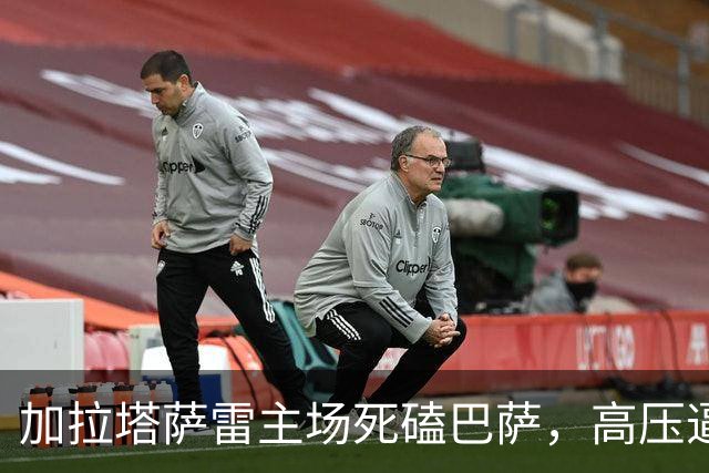 加拉塔萨雷主场死磕巴萨，高压逼抢碰上传控体系