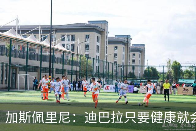 加斯佩里尼：迪巴拉只要健康就会出场；佩莱格里尼本轮复出