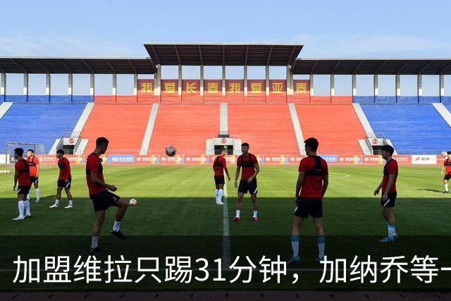 加盟维拉只踢31分钟，加纳乔等一个机会还要等多久