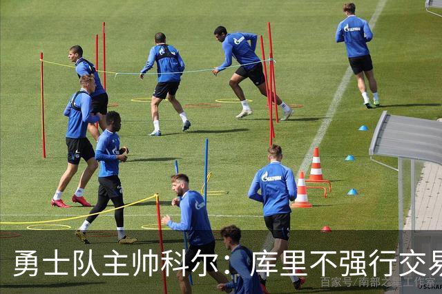 勇士队主帅科尔：库里不强行交易是明智之举，球员们是糟糕总经理