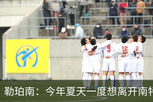 勒珀南：今年夏天一度想离开南特，当时没想到会留下