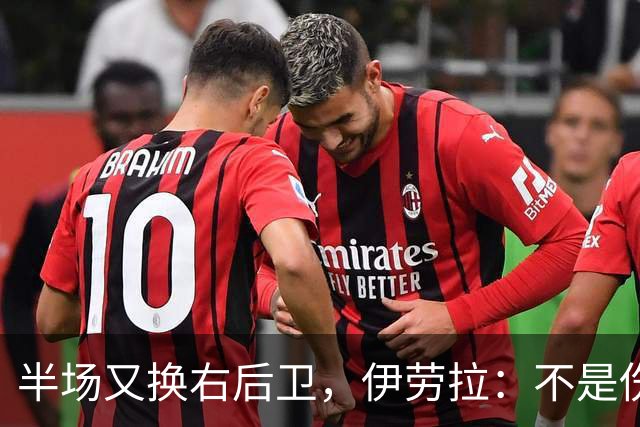 半场又换右后卫，伊劳拉：不是伤病，是战术