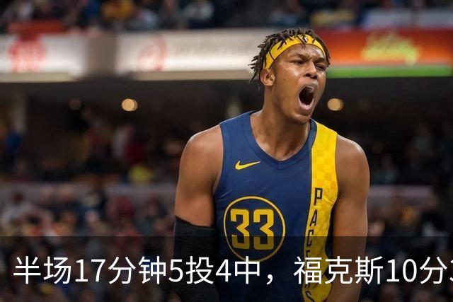 半场17分钟5投4中，福克斯10分3助2断撑住马刺后场