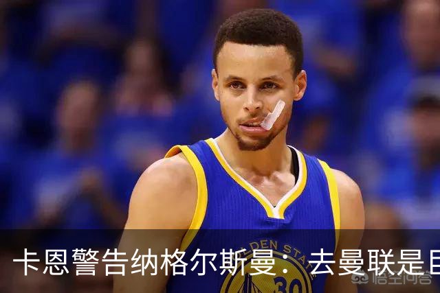 卡恩警告纳格尔斯曼：去曼联是巨大风险，近年主帅几乎都失败