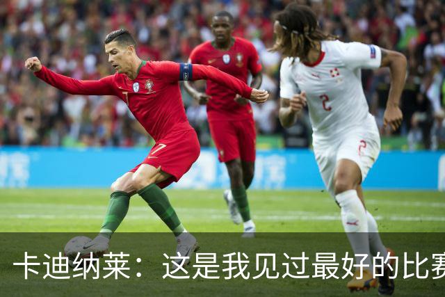 卡迪纳莱：这是我见过最好的比赛之一，阿莫林需要时间打造球队