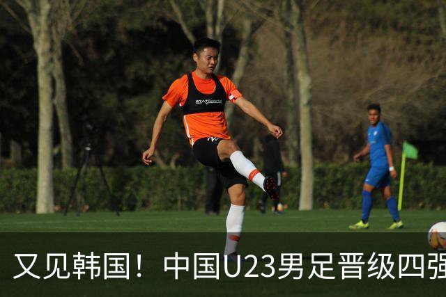 又见韩国！中国U23男足晋级四强，真正的考验来了
