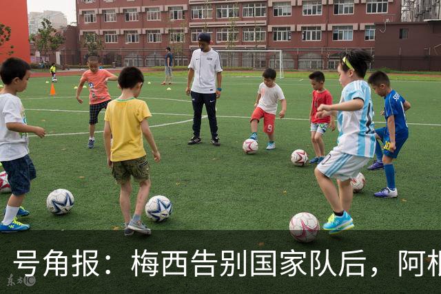 号角报：梅西告别国家队后，阿根廷足协的无能与虚伪暴露无遗