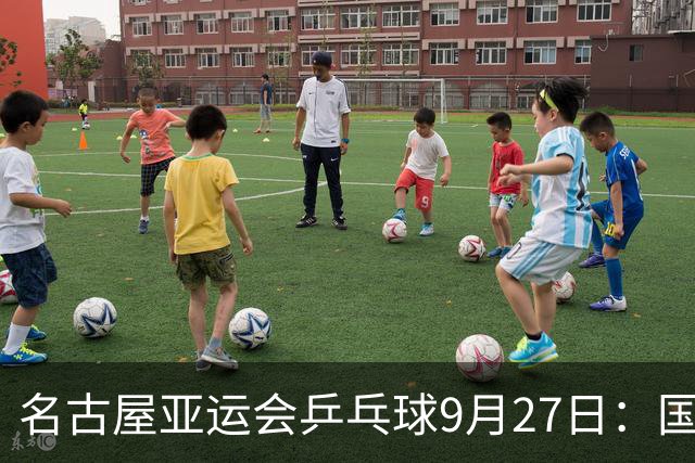 名古屋亚运会乒乓球9月27日：国乒力克日本夺双冠，28日冲击最后两金