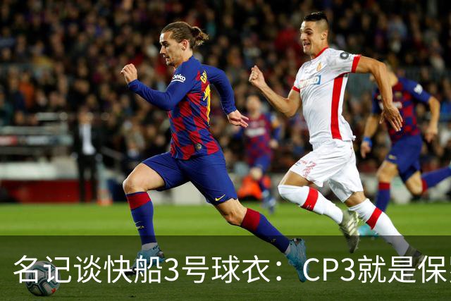 名记谈快船3号球衣：CP3就是保罗的标志 更不该把这个号码给比尔