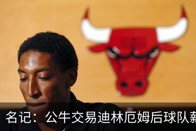 名记：公牛交易迪林厄姆后球队薪资超过工资帽 距奢侈税线3460万