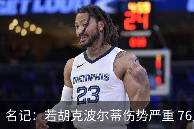 名记：若胡克波尔蒂伤势严重 76人将需要调整阵容寻找替代人选