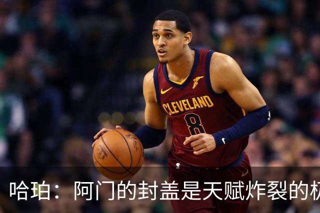 哈珀：阿门的封盖是天赋炸裂的极限防守 一百万次才可能见一次