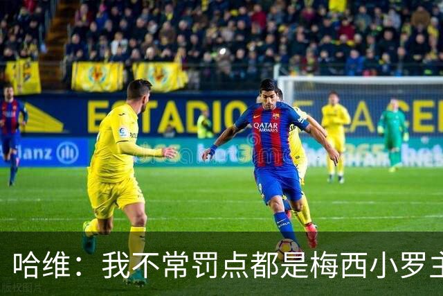 哈维：我不常罚点都是梅西小罗主罚，勺子点球进了就没问题