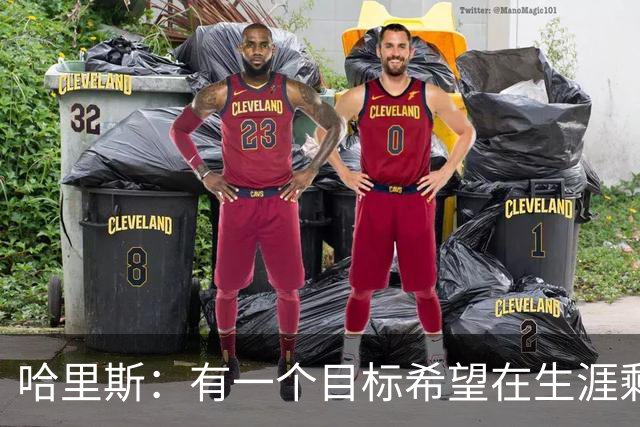 哈里斯：有一个目标希望在生涯剩余时间实现 那就是夺冠