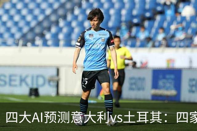 四大AI预测意大利vs土耳其：四家均看好主胜
