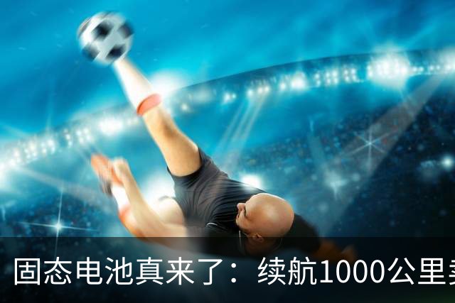 固态电池真来了：续航1000公里卖15万，丰田却还在跳票