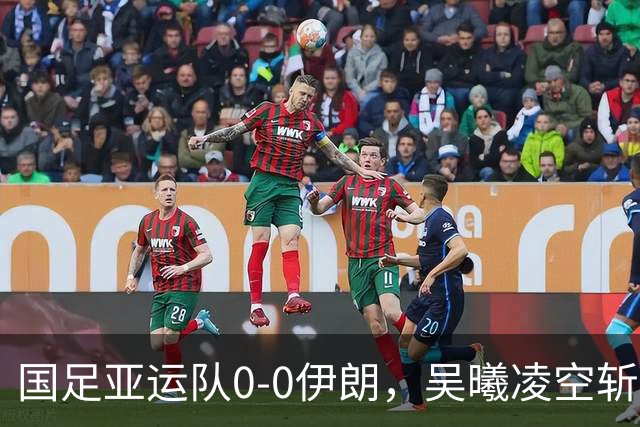 国足亚运队0-0伊朗，吴曦凌空斩中楣，张玉宁失良机