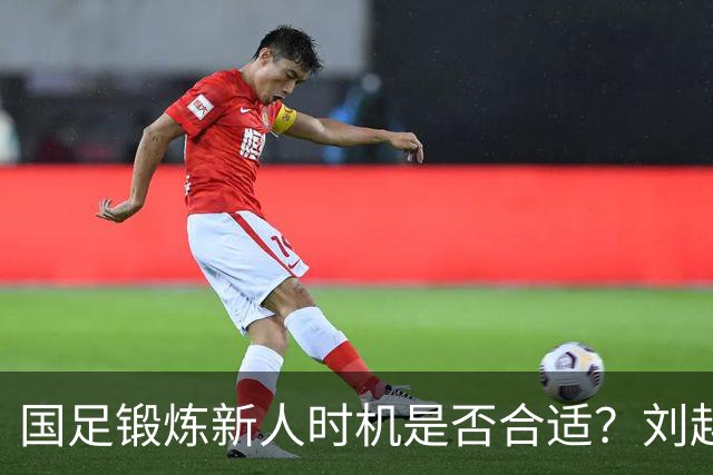 国足锻炼新人时机是否合适？刘越解析重庆邀请赛失利背后的思考