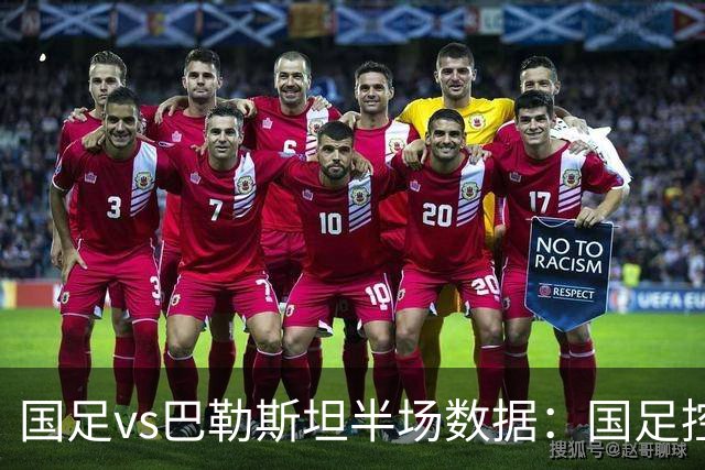 国足vs巴勒斯坦半场数据：国足控球率不足4成，射门数2-9落后
