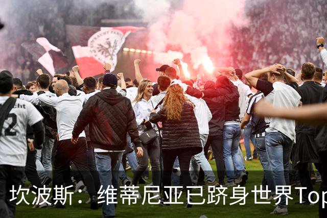 坎波斯：维蒂尼亚已跻身世界Top3行列；内维斯也已经能独当一面