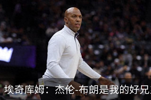 埃奇库姆：杰伦-布朗是我的好兄弟 他很聪明&会向他请教问题